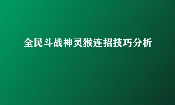 全民斗战神灵猴连招技巧分析