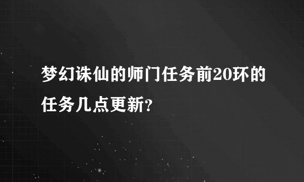 梦幻诛仙的师门任务前20环的任务几点更新？