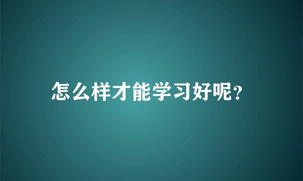 怎么样才能学习好呢？