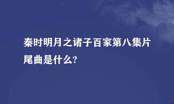 秦时明月之诸子百家第八集片尾曲是什么?