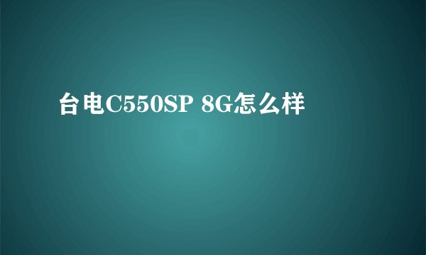 台电C550SP 8G怎么样