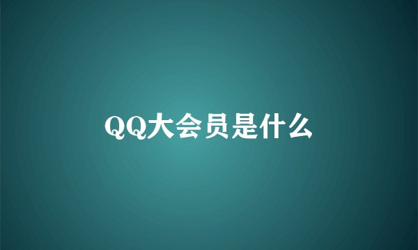 QQ大会员是什么