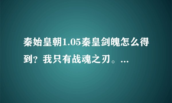 秦始皇朝1.05秦皇剑魄怎么得到？我只有战魂之刃。和150多个秦皇令牌，但是就是不知道怎么弄那个剑魄