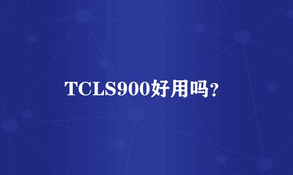 TCLS900好用吗？