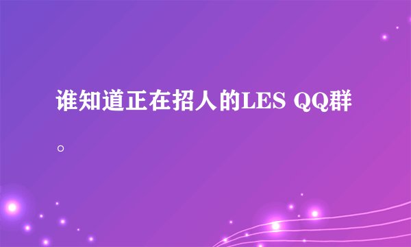 谁知道正在招人的LES QQ群。