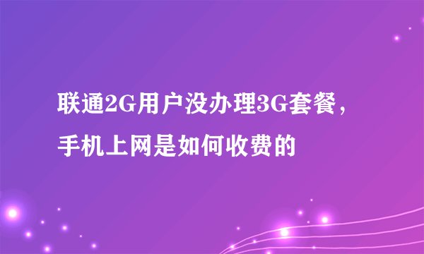 联通2G用户没办理3G套餐，手机上网是如何收费的
