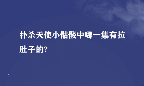 扑杀天使小骷髅中哪一集有拉肚子的?