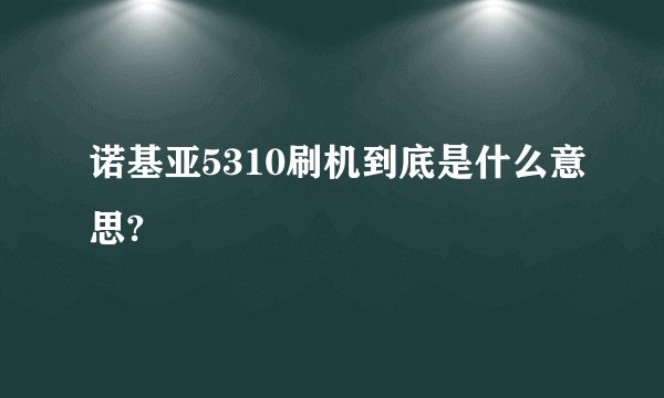 诺基亚5310刷机到底是什么意思?