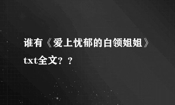 谁有《爱上忧郁的白领姐姐》txt全文？？