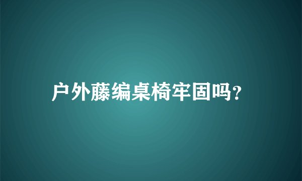 户外藤编桌椅牢固吗？