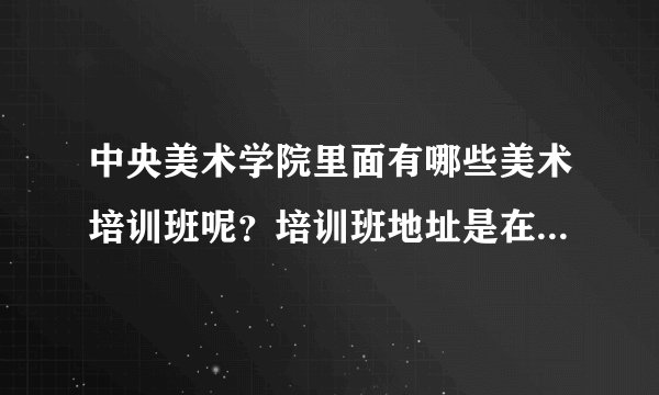 中央美术学院里面有哪些美术培训班呢？培训班地址是在中央美术学院里面，是针对高考的美术培训。