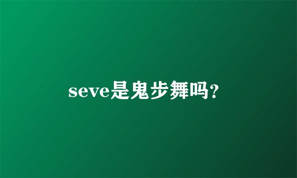 seve是鬼步舞吗？