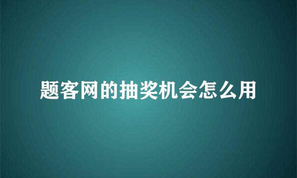 题客网的抽奖机会怎么用