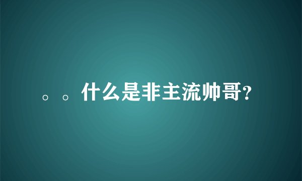 。。什么是非主流帅哥？