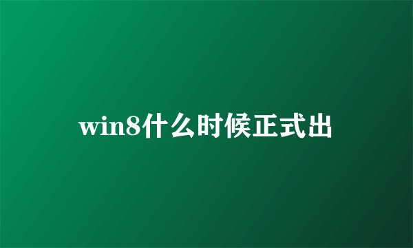 win8什么时候正式出
