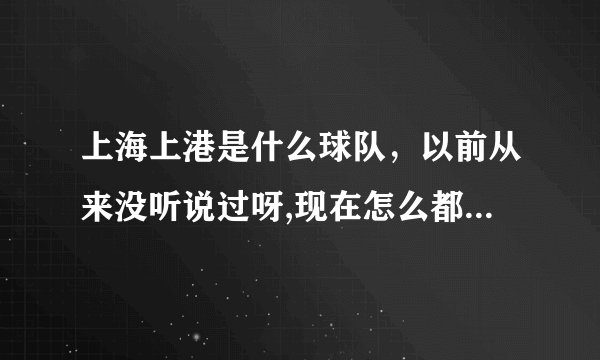 上海上港是什么球队，以前从来没听说过呀,现在怎么都超申花了