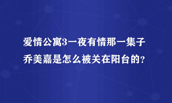 爱情公寓3一夜有情那一集子乔美嘉是怎么被关在阳台的？