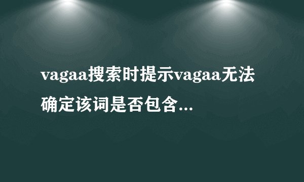 vagaa搜索时提示vagaa无法确定该词是否包含不适合内容什么意思啊？