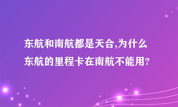 东航和南航都是天合,为什么东航的里程卡在南航不能用?