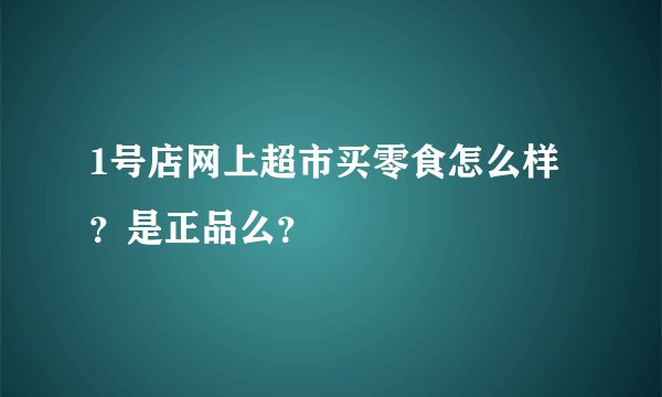 1号店网上超市买零食怎么样？是正品么？