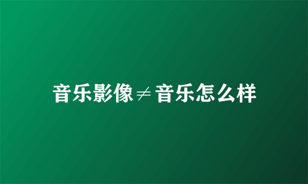 音乐影像≠音乐怎么样