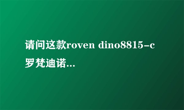 请问这款roven dino8815-c 罗梵迪诺手表现在大概值多少钱？急问