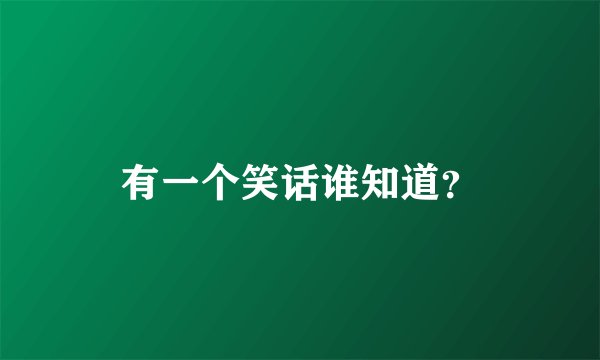 有一个笑话谁知道？