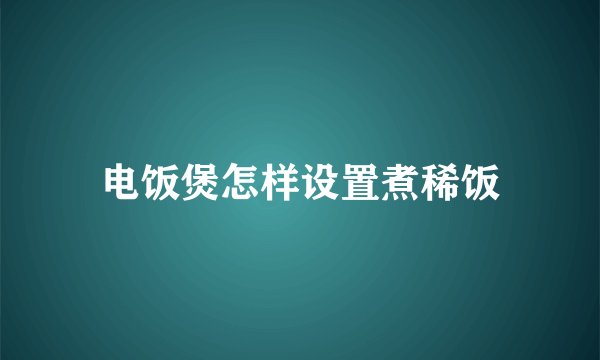 电饭煲怎样设置煮稀饭