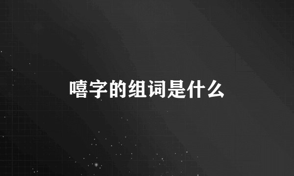 嘻字的组词是什么