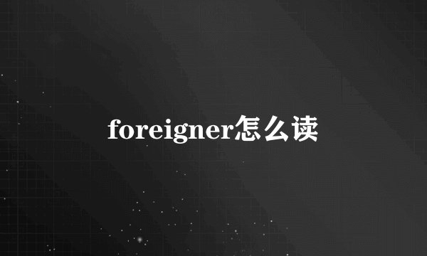 foreigner怎么读