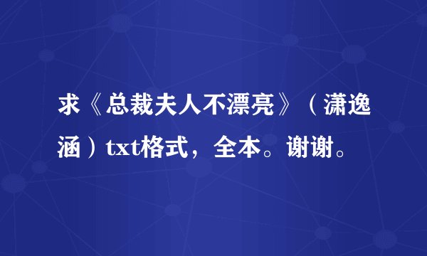 求《总裁夫人不漂亮》（潇逸涵）txt格式，全本。谢谢。
