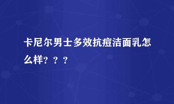 卡尼尔男士多效抗痘洁面乳怎么样？？？
