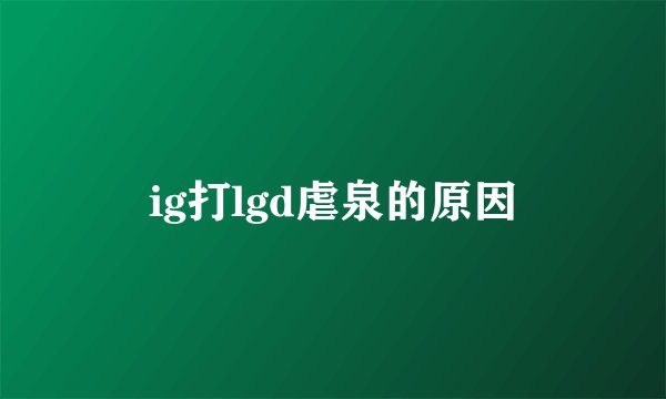 ig打lgd虐泉的原因