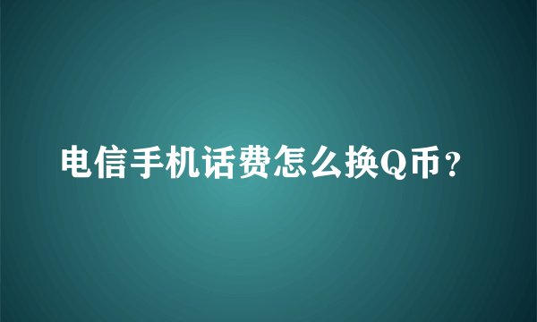 电信手机话费怎么换Q币？