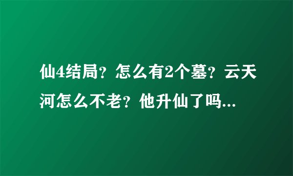 仙4结局？怎么有2个墓？云天河怎么不老？他升仙了吗？柳梦璃怎么能出来了？