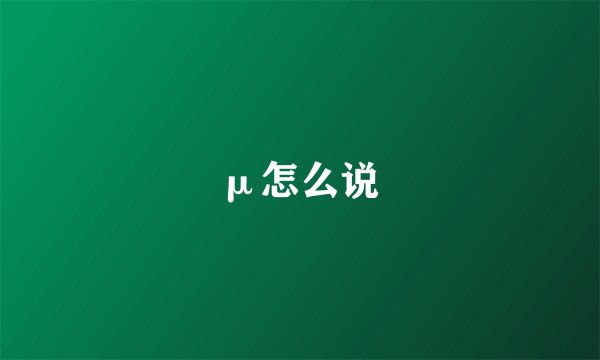 μ怎么说
