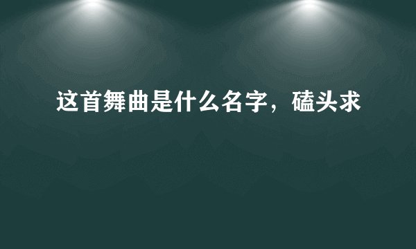 这首舞曲是什么名字，磕头求