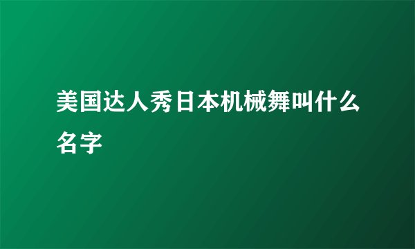 美国达人秀日本机械舞叫什么名字
