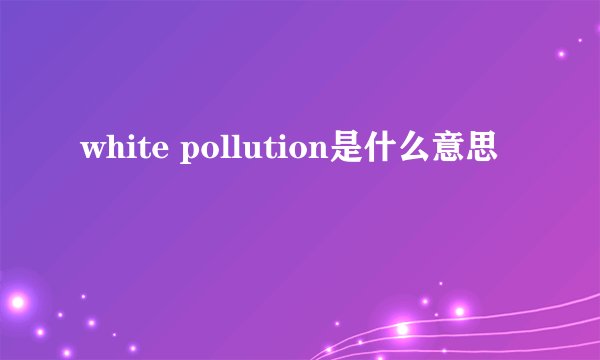 white pollution是什么意思