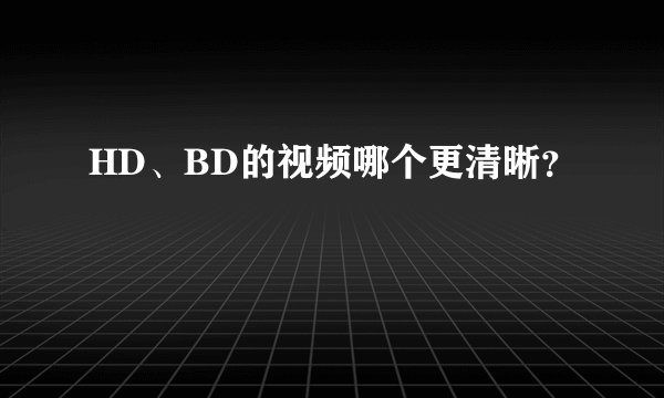 HD、BD的视频哪个更清晰？