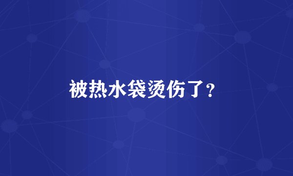 被热水袋烫伤了？