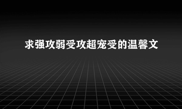 求强攻弱受攻超宠受的温馨文