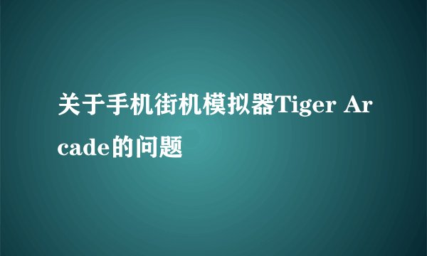关于手机街机模拟器Tiger Arcade的问题