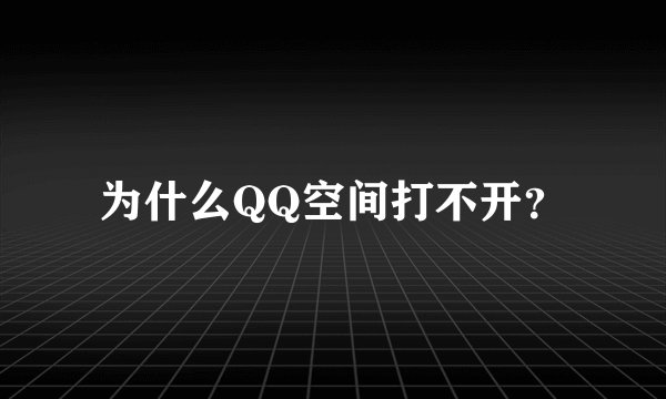 为什么QQ空间打不开？