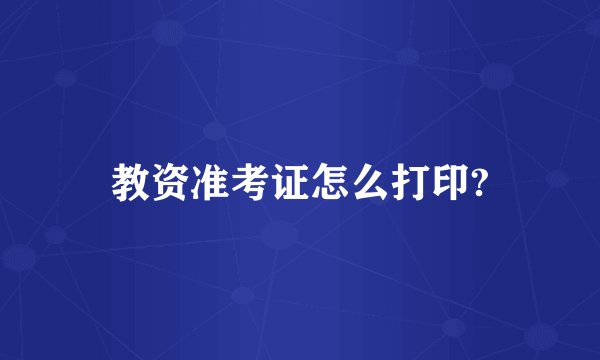 教资准考证怎么打印?