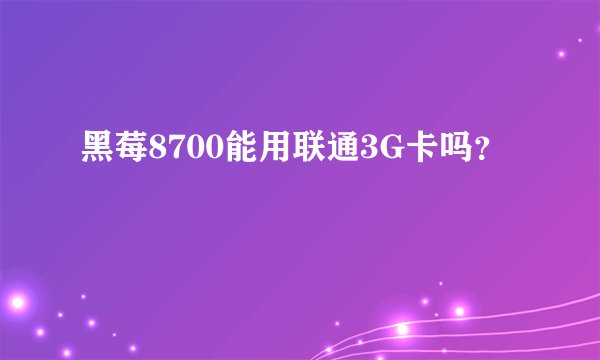 黑莓8700能用联通3G卡吗？