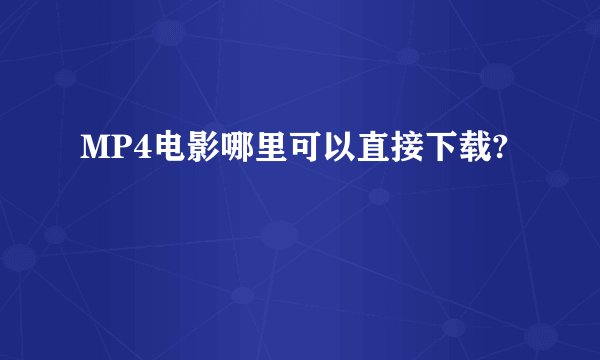 MP4电影哪里可以直接下载?