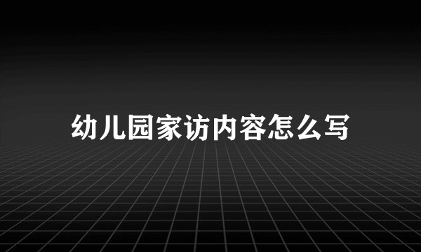 幼儿园家访内容怎么写
