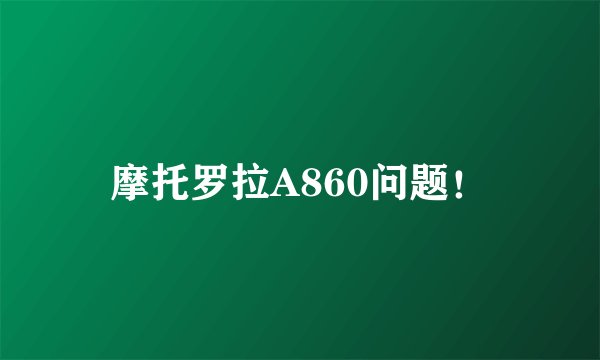 摩托罗拉A860问题！