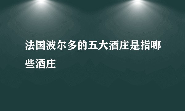 法国波尔多的五大酒庄是指哪些酒庄